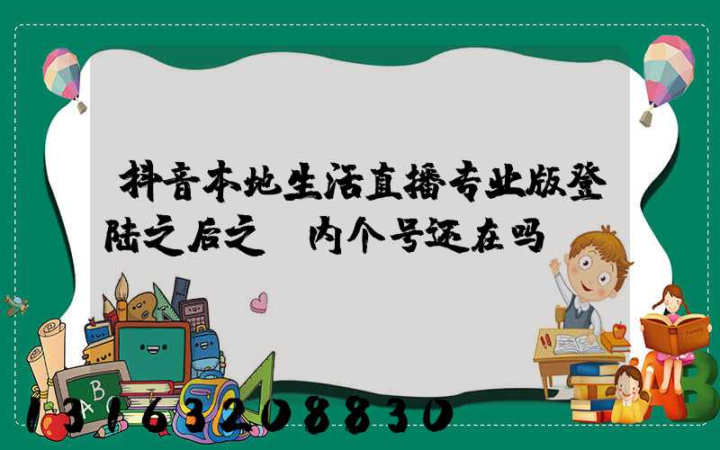 抖音本地生活直播专业版登陆之后之前内个号还在吗