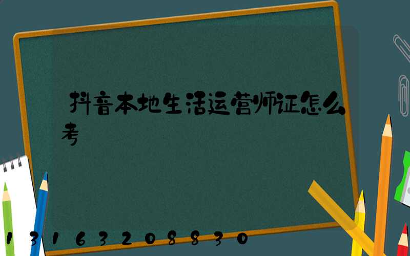 抖音本地生活运营师证怎么考