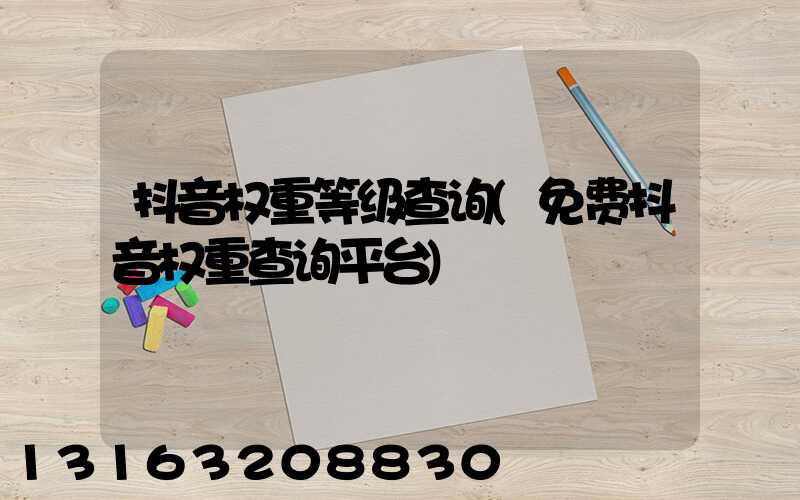 抖音权重等级查询(免费抖音权重查询平台)