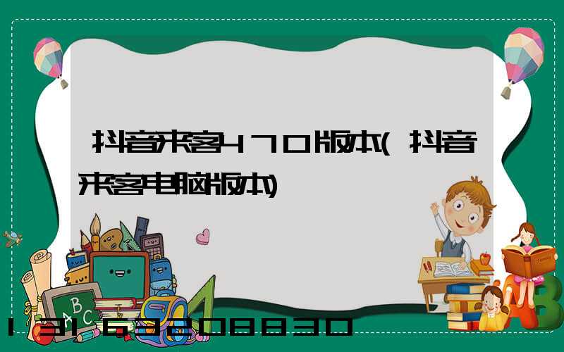 抖音来客470版本(抖音来客电脑版本)