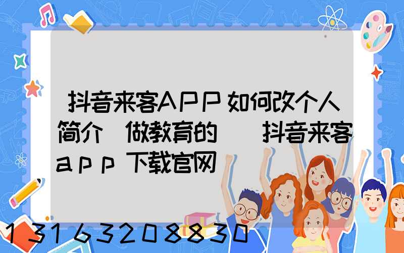 抖音来客APP如何改个人简介(做教育的)(抖音来客app下载官网)