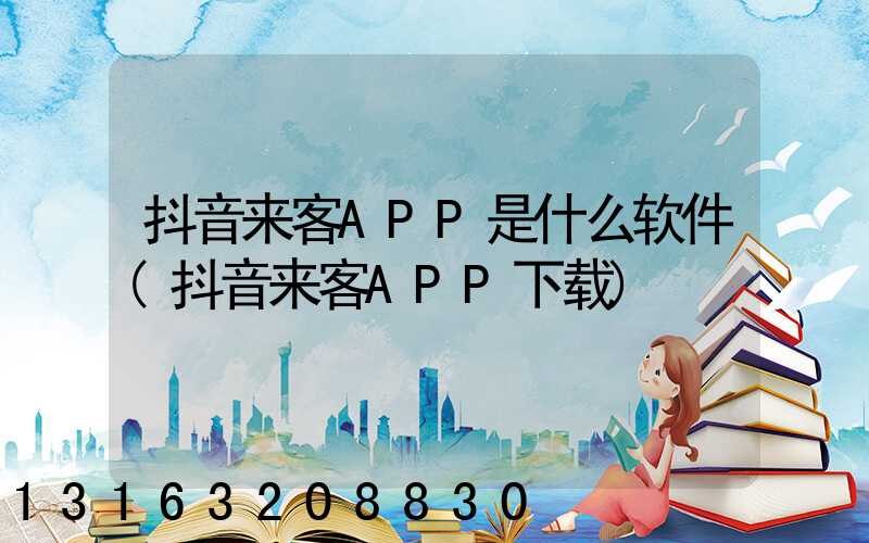 抖音来客APP是什么软件(抖音来客APP下载)