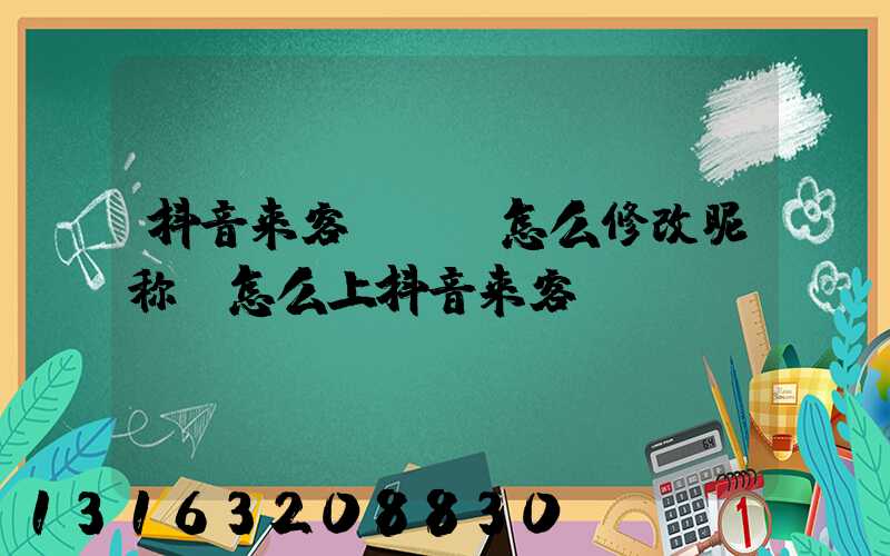 抖音来客app怎么修改昵称(怎么上抖音来客)