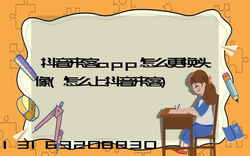 抖音来客app怎么更换头像(怎么上抖音来客)