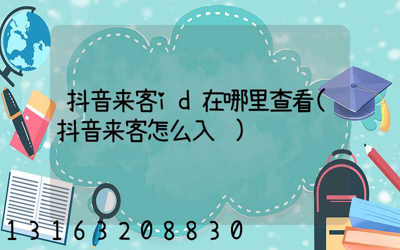 抖音来客id在哪里查看(抖音来客怎么入驻)
