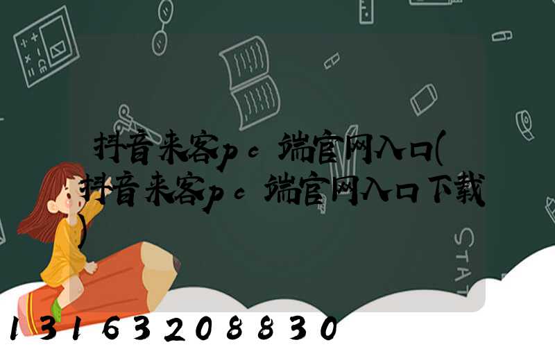 抖音来客pc端官网入口(抖音来客pc端官网入口下载)