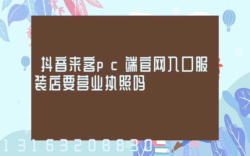 抖音来客pc端官网入口服装店要营业执照吗
