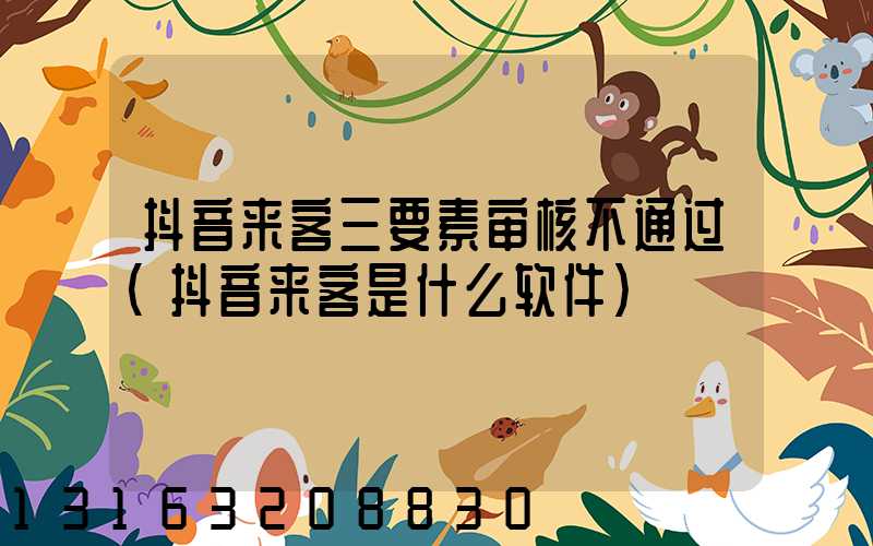 抖音来客三要素审核不通过(抖音来客是什么软件)