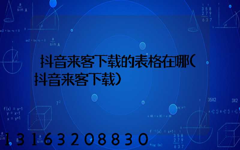 抖音来客下载的表格在哪(抖音来客下载)