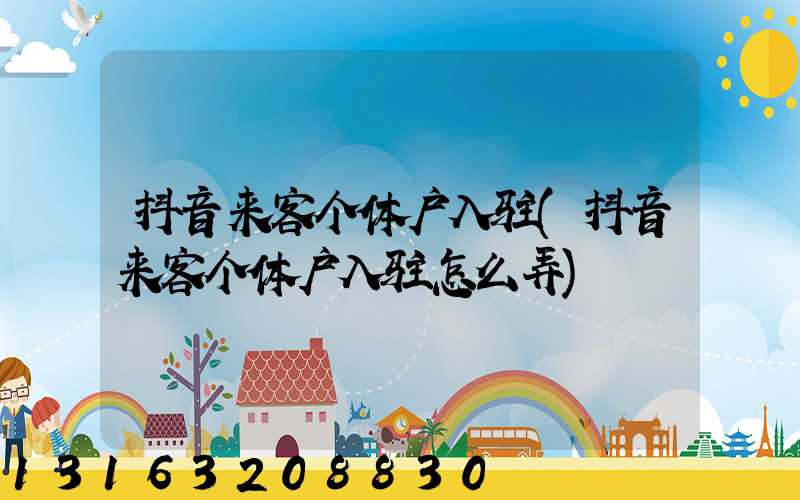 抖音来客个体户入驻(抖音来客个体户入驻怎么弄)