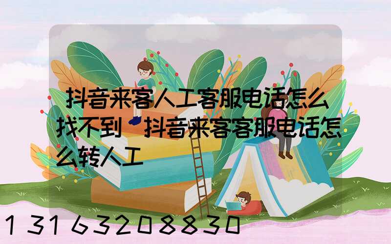 抖音来客人工客服电话怎么找不到(抖音来客客服电话怎么转人工)