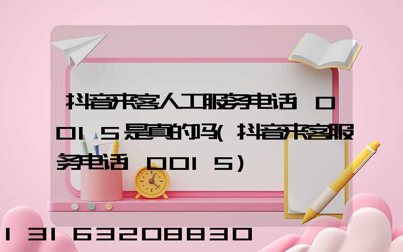 抖音来客人工服务电话10015是真的吗(抖音来客服务电话10015)