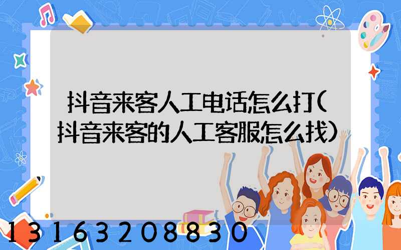 抖音来客人工电话怎么打(抖音来客的人工客服怎么找)