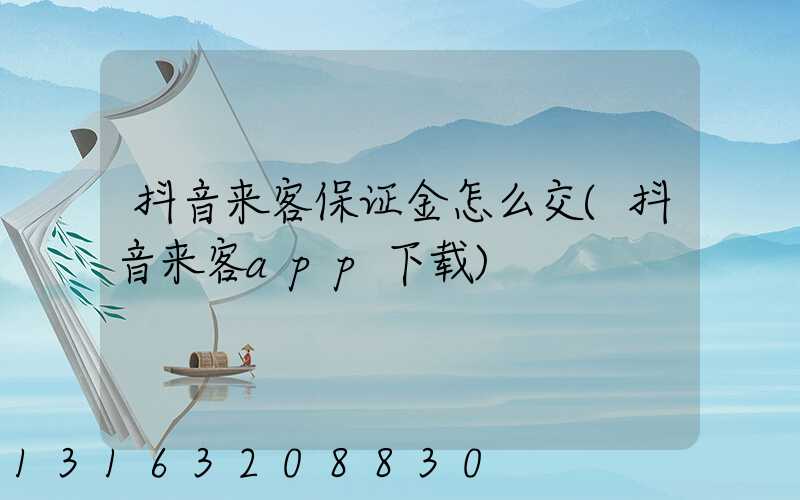 抖音来客保证金怎么交(抖音来客app下载)
