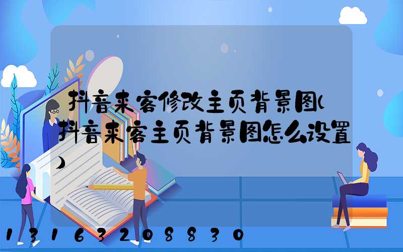 抖音来客修改主页背景图(抖音来客主页背景图怎么设置)