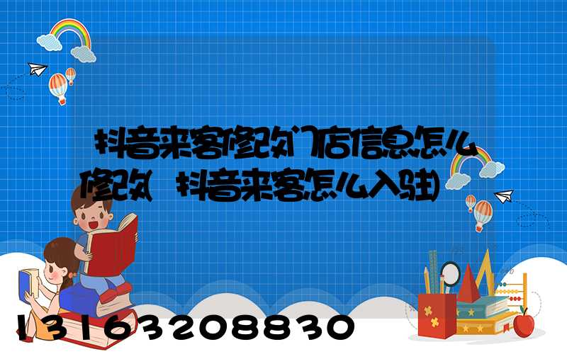 抖音来客修改门店信息怎么修改(抖音来客怎么入驻)