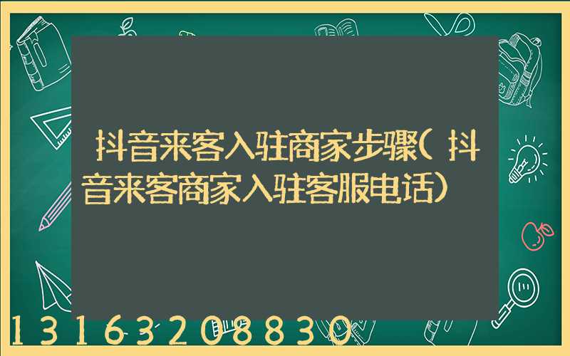 抖音来客入驻商家步骤(抖音来客商家入驻客服电话)