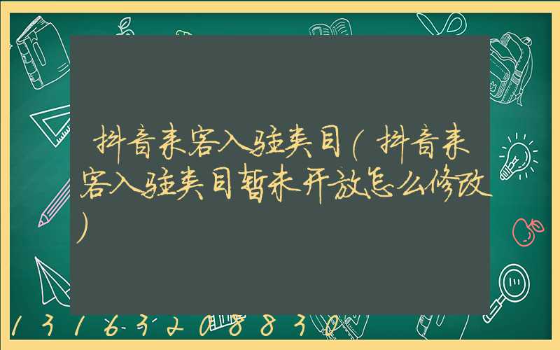 抖音来客入驻类目(抖音来客入驻类目暂未开放怎么修改)