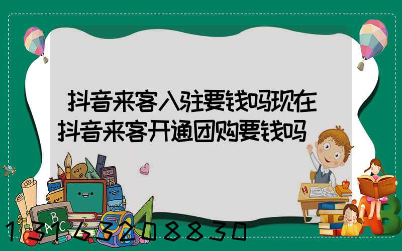 抖音来客入驻要钱吗现在(抖音来客开通团购要钱吗)