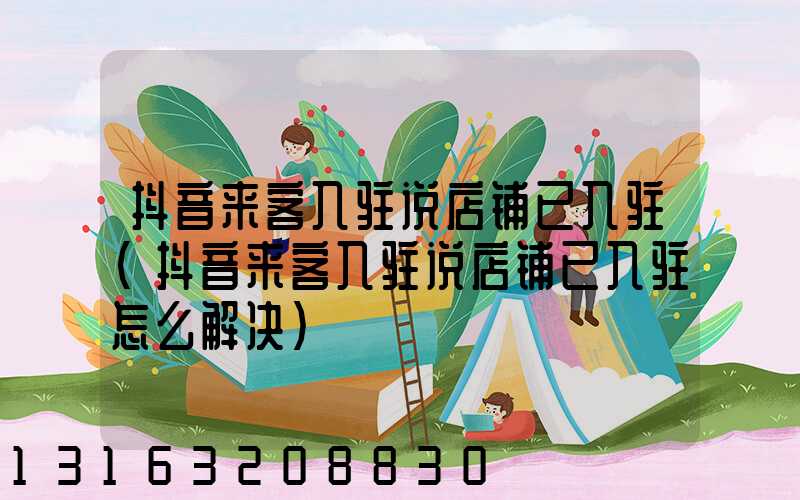 抖音来客入驻说店铺已入驻(抖音来客入驻说店铺已入驻怎么解决)