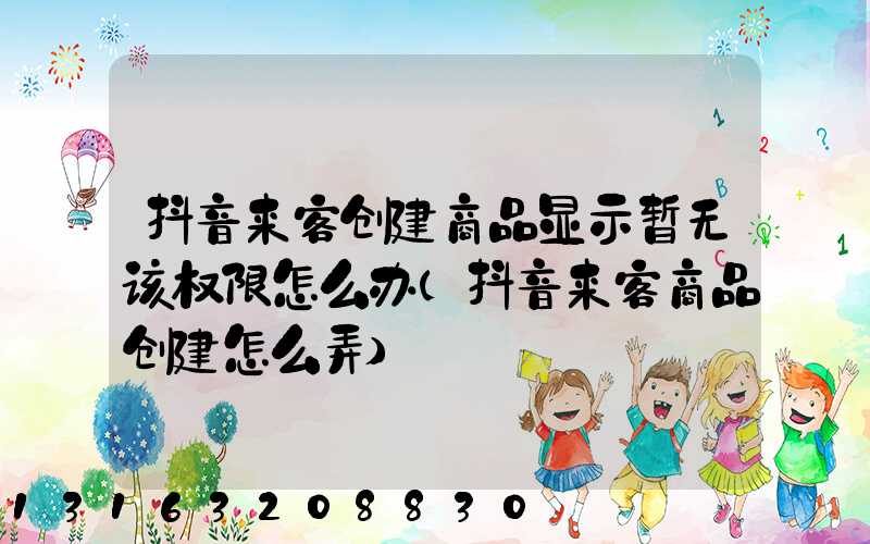 抖音来客创建商品显示暂无该权限怎么办(抖音来客商品创建怎么弄)
