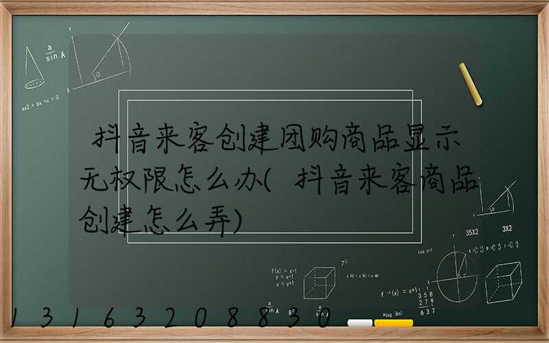 抖音来客创建团购商品显示无权限怎么办(抖音来客商品创建怎么弄)
