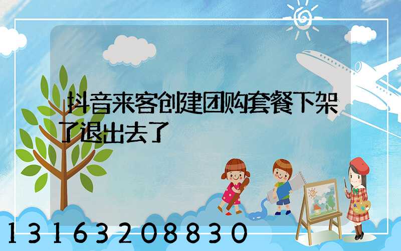 抖音来客创建团购套餐下架了退出去了