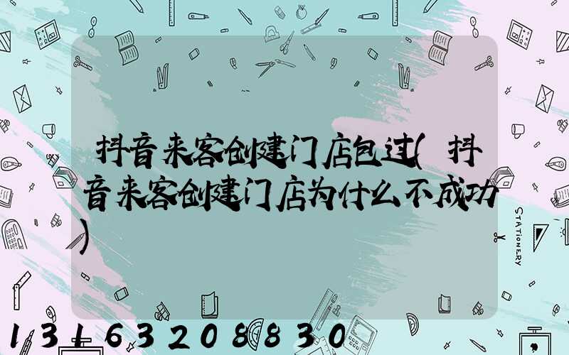 抖音来客创建门店包过(抖音来客创建门店为什么不成功)