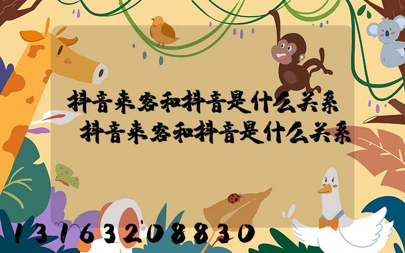 抖音来客和抖音是什么关系(抖音来客和抖音是什么关系)