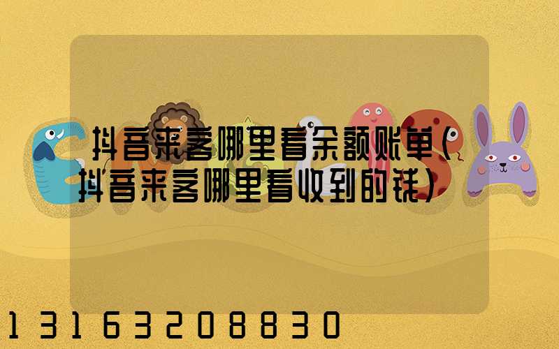抖音来客哪里看余额账单(抖音来客哪里看收到的钱)