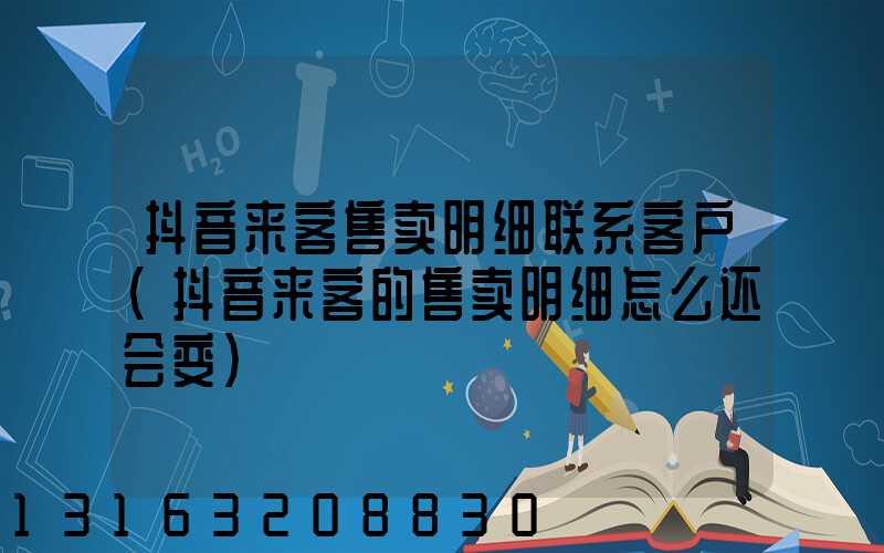 抖音来客售卖明细联系客户(抖音来客的售卖明细怎么还会变)