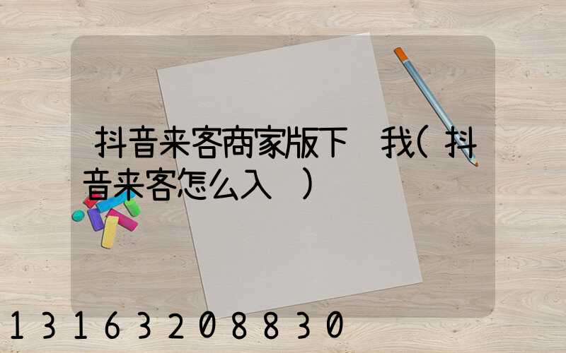 抖音来客商家版下载我(抖音来客怎么入驻)