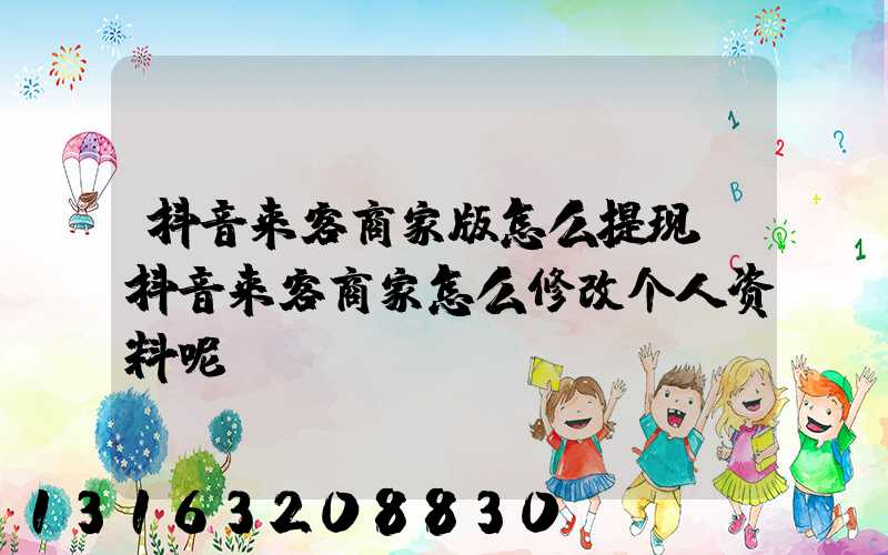 抖音来客商家版怎么提现(抖音来客商家怎么修改个人资料呢)