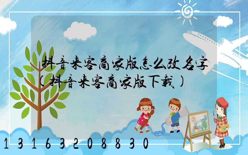 抖音来客商家版怎么改名字(抖音来客商家版下载)