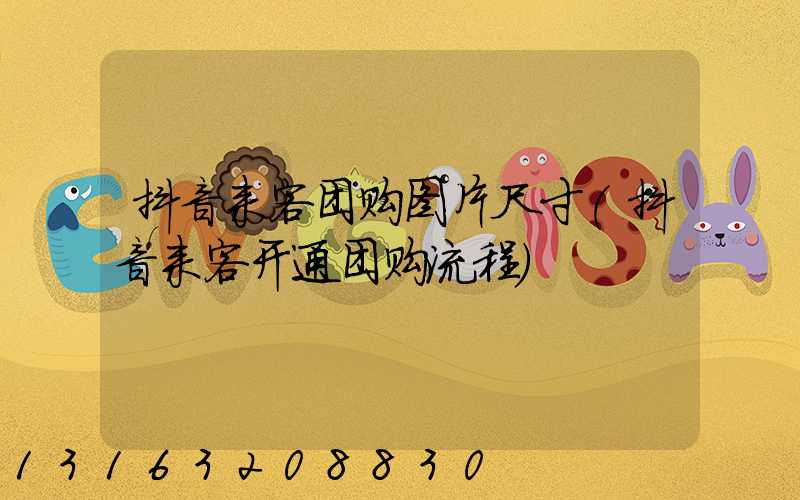 抖音来客团购图片尺寸(抖音来客开通团购流程)