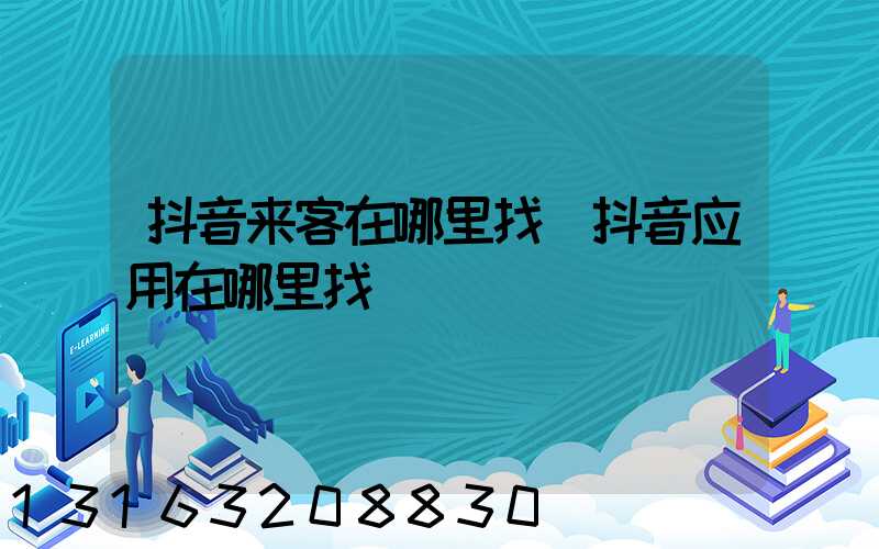 抖音来客在哪里找(抖音应用在哪里找)