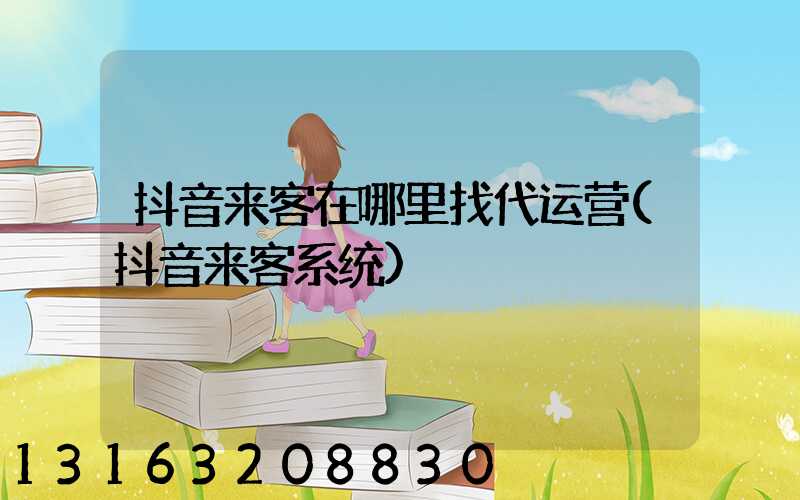 抖音来客在哪里找代运营(抖音来客系统)