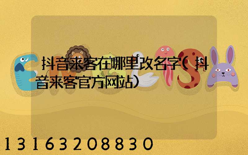 抖音来客在哪里改名字(抖音来客官方网站)