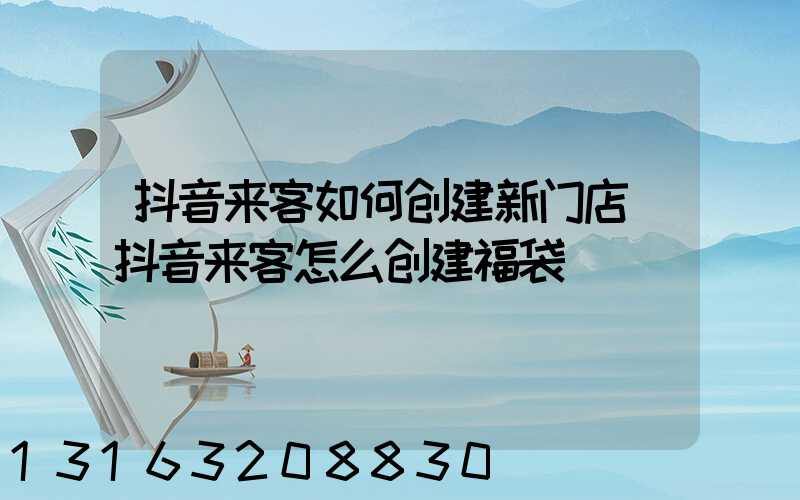 抖音来客如何创建新门店(抖音来客怎么创建福袋)