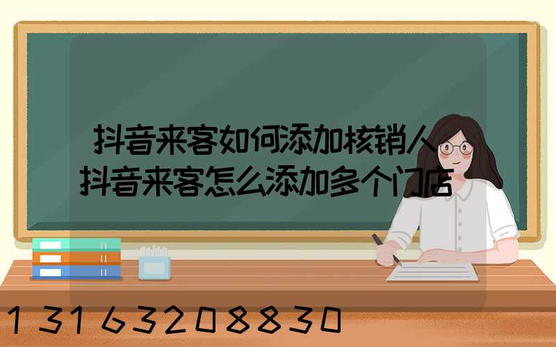 抖音来客如何添加核销人(抖音来客怎么添加多个门店)