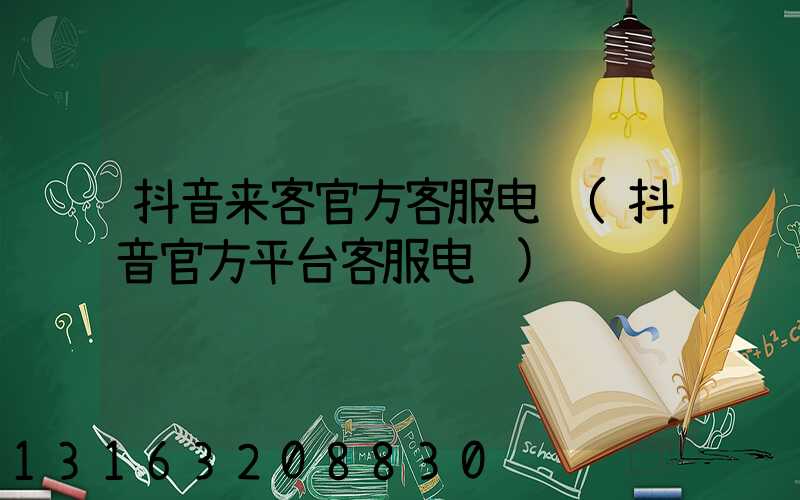 抖音来客官方客服电话(抖音官方平台客服电话)