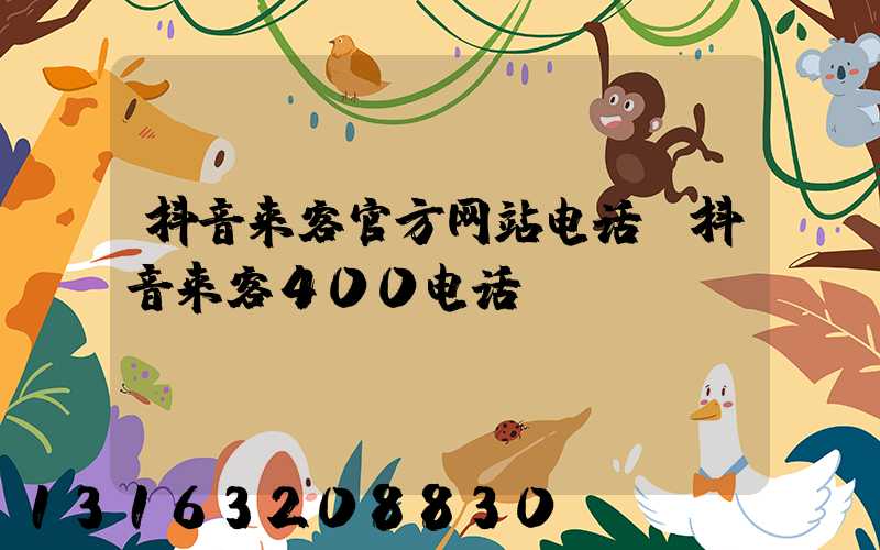 抖音来客官方网站电话(抖音来客400电话)