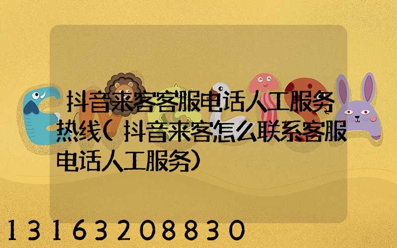 抖音来客客服电话人工服务热线(抖音来客怎么联系客服电话人工服务)