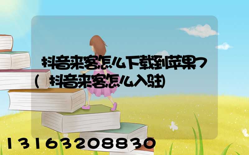 抖音来客怎么下载到苹果7(抖音来客怎么入驻)