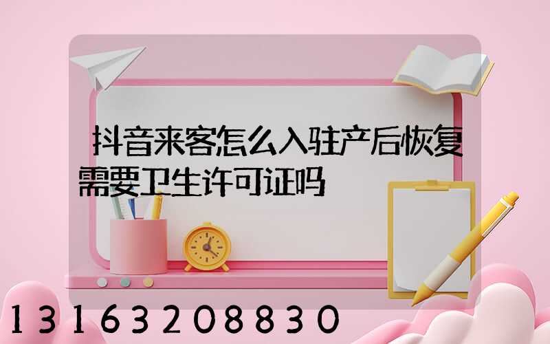 抖音来客怎么入驻产后恢复需要卫生许可证吗