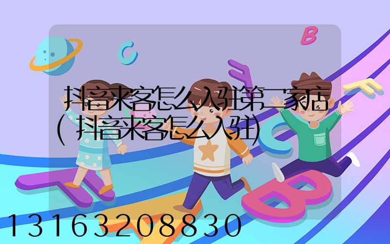抖音来客怎么入驻第二家店(抖音来客怎么入驻)