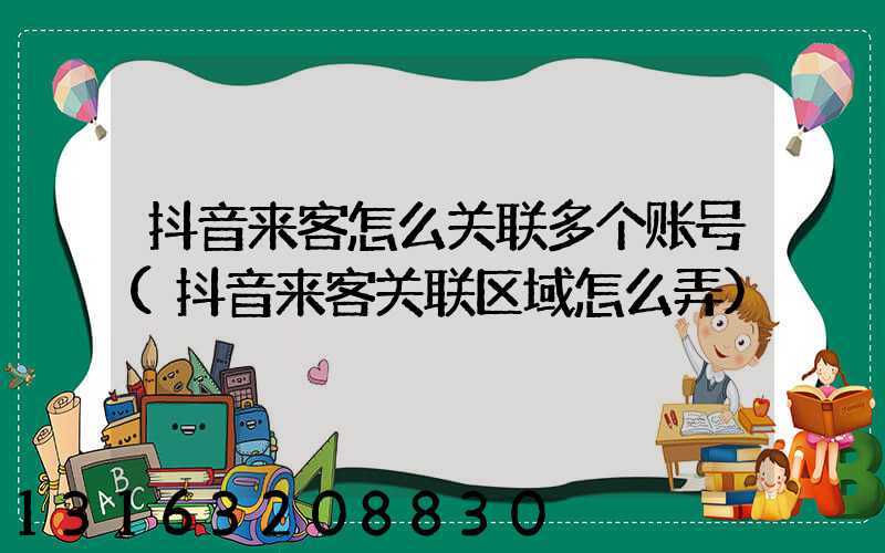 抖音来客怎么关联多个账号(抖音来客关联区域怎么弄)