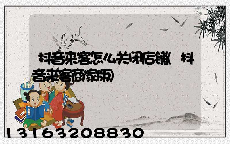 抖音来客怎么关闭店铺(抖音来客商家版)