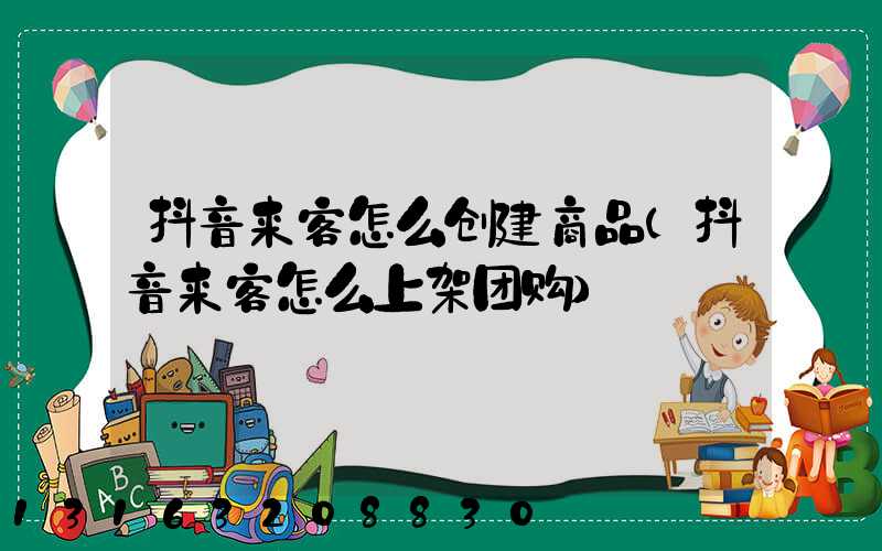 抖音来客怎么创建商品(抖音来客怎么上架团购)