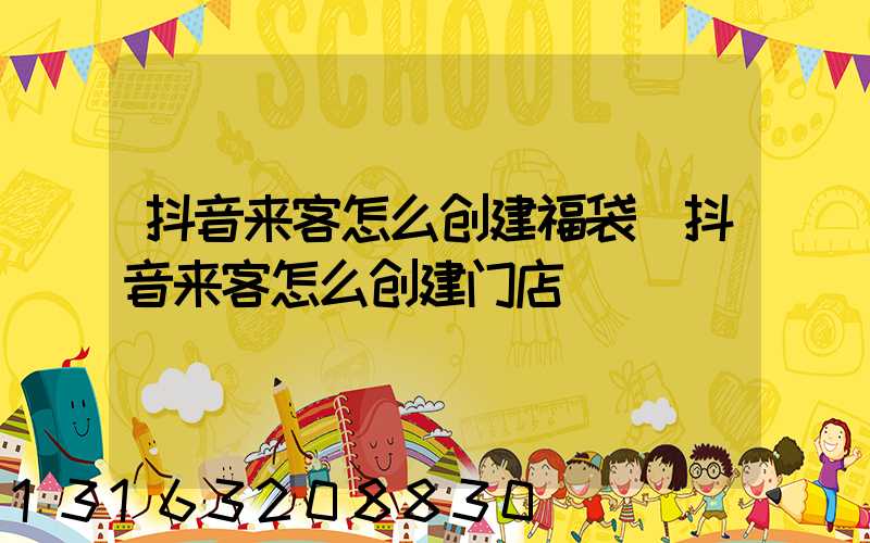 抖音来客怎么创建福袋(抖音来客怎么创建门店)